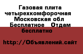 Газовая плита четырехкомфорочная - Московская обл. Бесплатное » Отдам бесплатно   